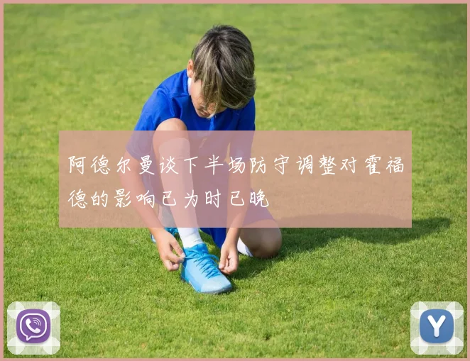 阿德尔曼谈下半场防守调整对霍福德的影响已为时已晚