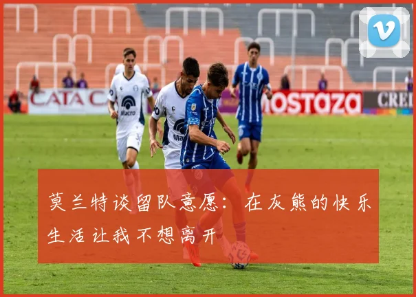 莫兰特谈留队意愿：在灰熊的快乐生活让我不想离开