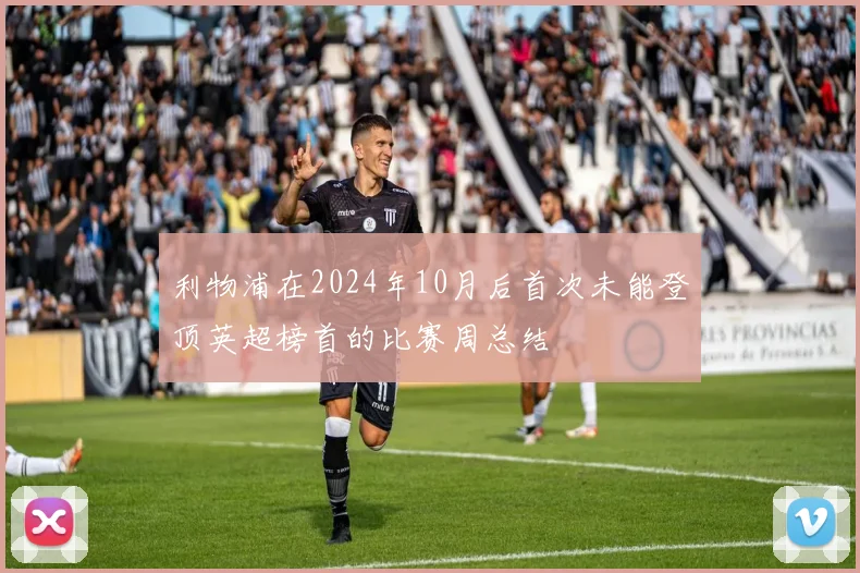 利物浦在2024年10月后首次未能登顶英超榜首的比赛周总结
