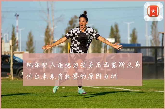 凯尔特人拒绝为安芬尼西蒙斯交易付出未来首轮签的原因分析