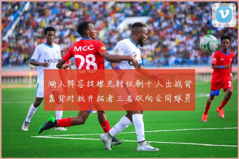 湖人阵容捉襟见肘仅剩十人出战背靠背对抗开拓者三名双向合同球员参战