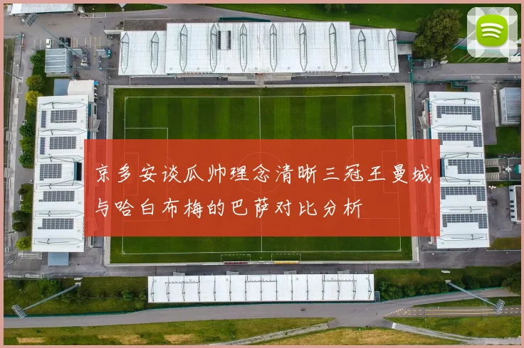 京多安谈瓜帅理念清晰三冠王曼城与哈白布梅的巴萨对比分析