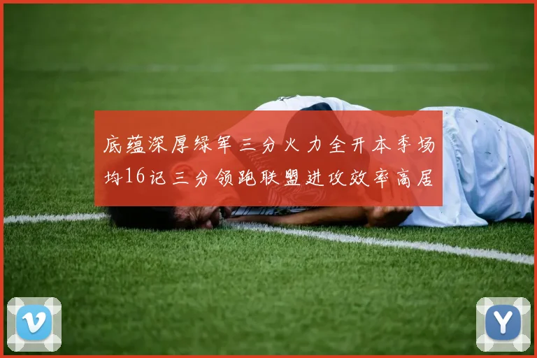 底蕴深厚绿军三分火力全开本季场均16记三分领跑联盟进攻效率高居第二