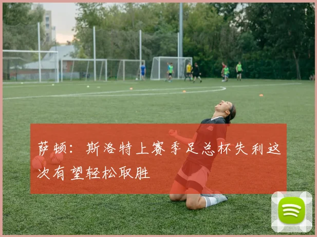 萨顿：斯洛特上赛季足总杯失利这次有望轻松取胜