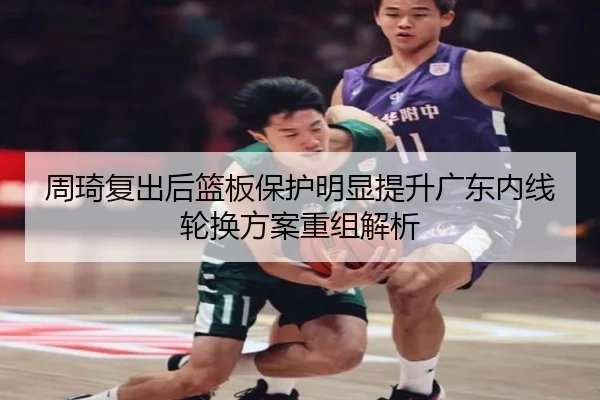 周琦复出后篮板保护明显提升广东内线轮换方案重组解析 | PGSoft
